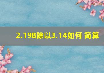 2.198除以3.14如何 简算